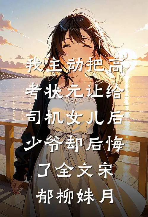 我主动把高考状元让给司机女儿后，少爷却后悔了全文宋郁柳姝月