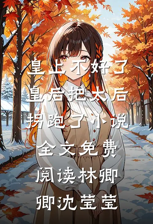 皇上不好了，皇后把太后拐跑了小说全文免费阅读林卿卿沈莹莹
