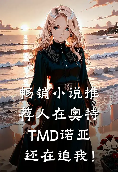 畅销小说推荐人在奥特：TMD诺亚还在追我！