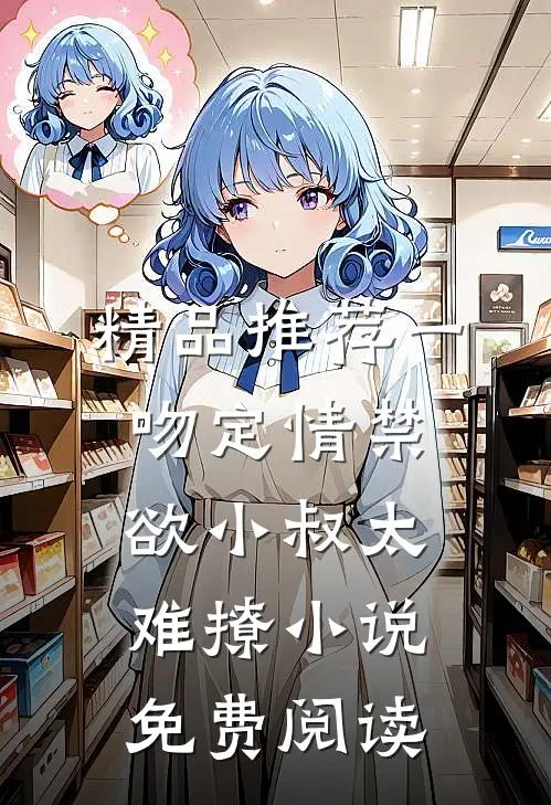 精品推荐一吻定情禁欲小叔太难撩小说免费阅读