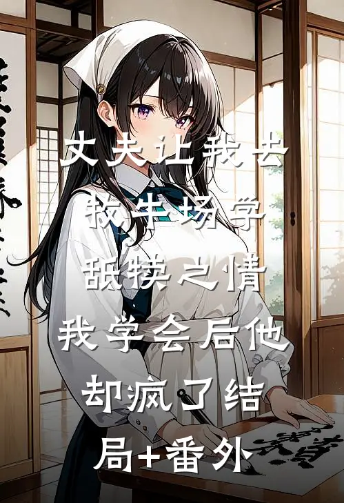 丈夫让我去牧牛场学舐犊之情，我学会后他却疯了结局+番外