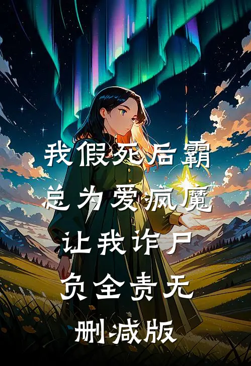 我假死后霸总为爱疯魔，让我诈尸负全责无删减版