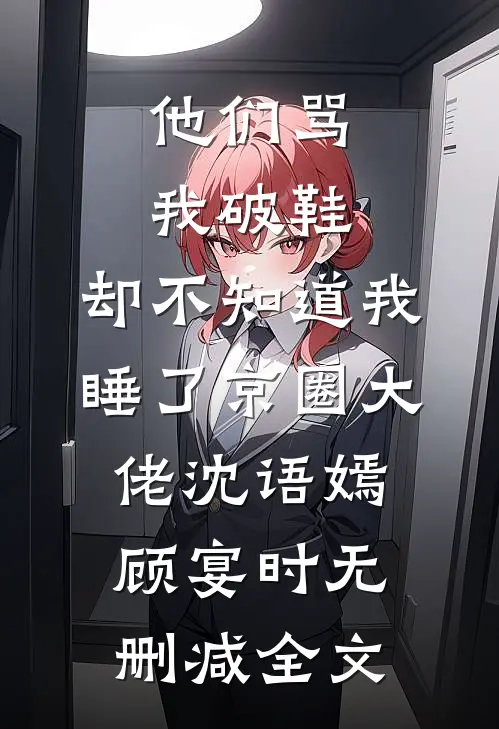 他们骂我破鞋，却不知道我睡了京圈大佬沈语嫣顾宴时无删减全文