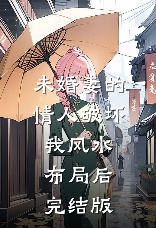 未婚妻的情人破坏我风水布局后完结版