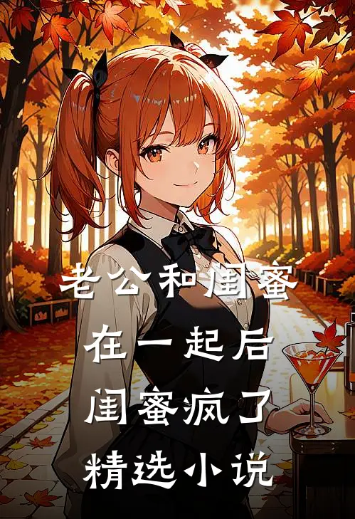 老公和闺蜜在一起后，闺蜜疯了精选小说