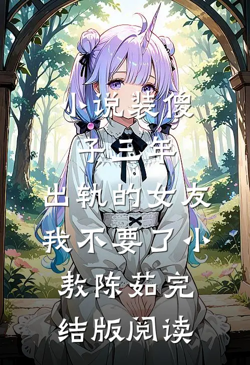 小说装傻子三年，出轨的女友我不要了小敖陈茹完结版阅读