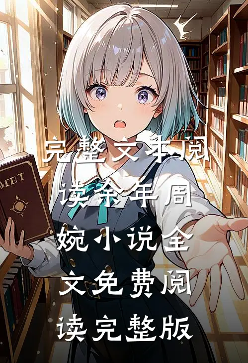完整文本阅读余年周婉小说全文免费阅读完整版