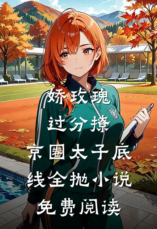 娇玫瑰过分撩，京圈太子底线全抛小说免费阅读