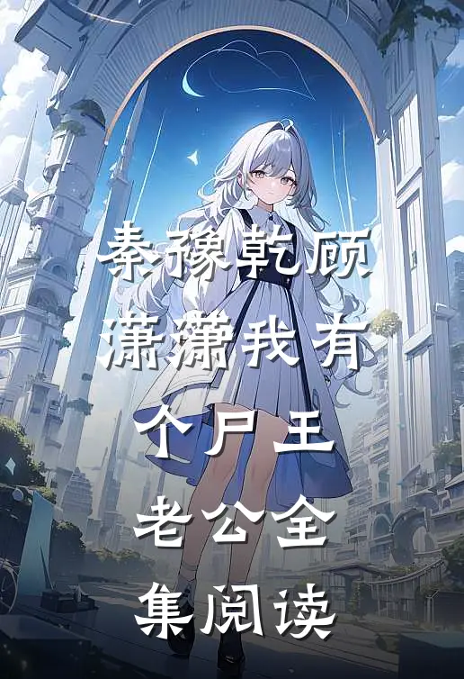 秦豫乾顾潇潇我有个尸王老公全集阅读