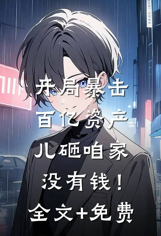 开局暴击百亿资产，儿砸咱家没有钱！全文+免费