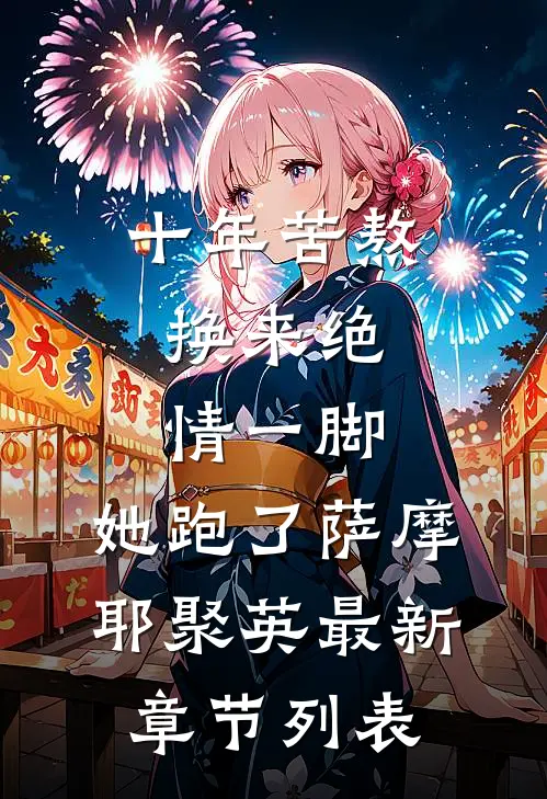 十年苦熬，换来绝情一脚，她跑了萨摩耶聚英最新章节列表