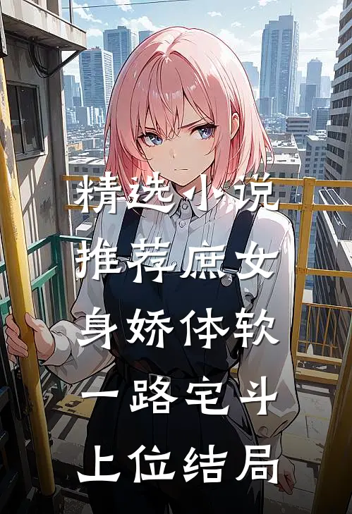 精选小说推荐庶女身娇体软,一路宅斗上位结局