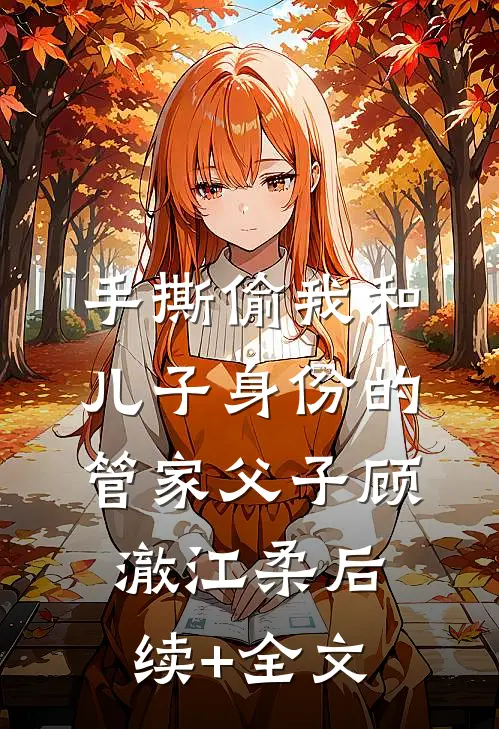手撕偷我和儿子身份的管家父子顾澈江柔后续+全文