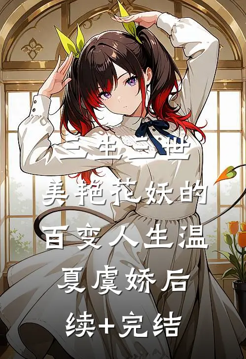 三生三世：美艳花妖的百变人生温夏虞娇后续+完结