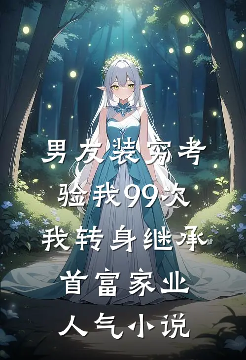 男友装穷考验我99次，我转身继承首富家业人气小说