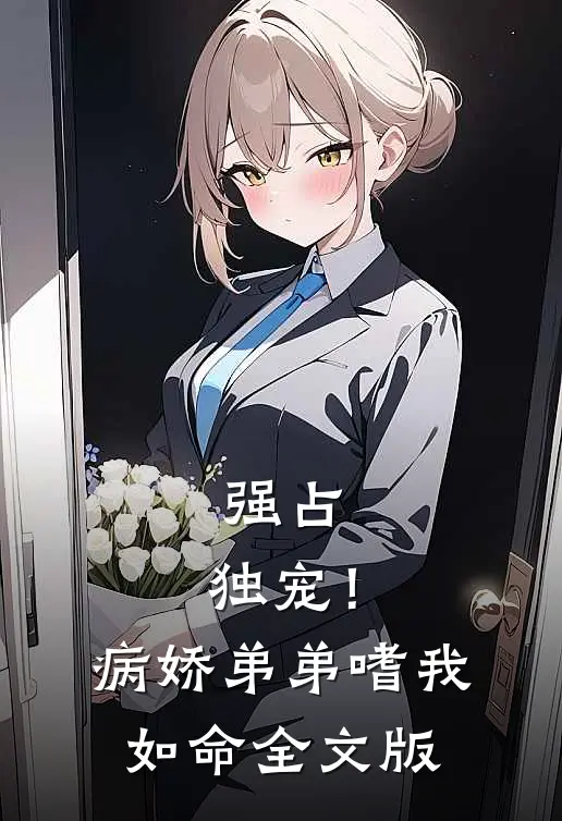 强占，独宠！病娇弟弟嗜我如命全文版