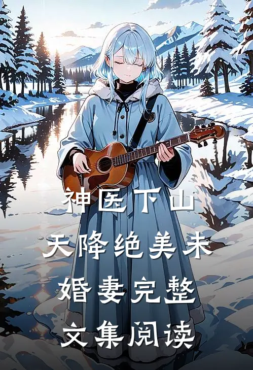 神医下山：天降绝美未婚妻完整文集阅读