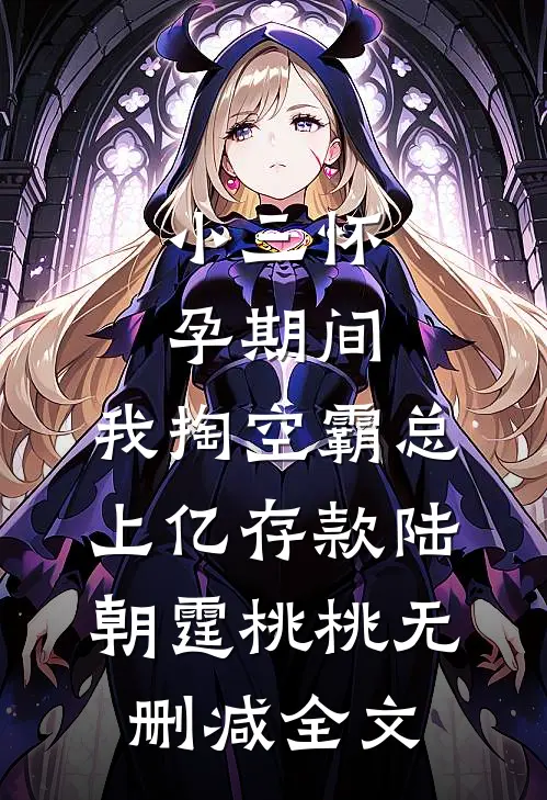 小三怀孕期间，我掏空霸总上亿存款陆朝霆桃桃无删减全文