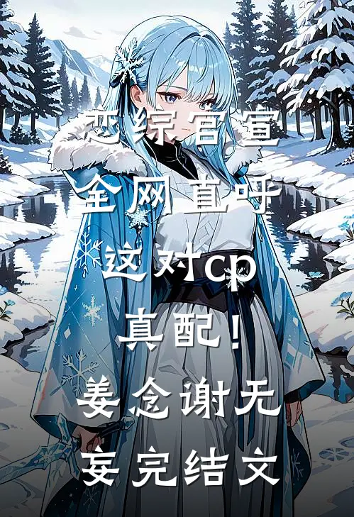恋综官宣，全网直呼这对cp真配！姜念谢无妄完结文