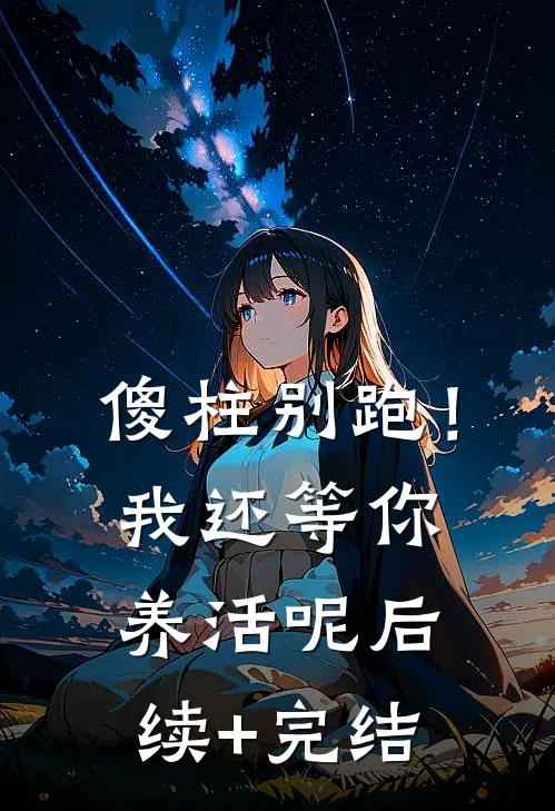 傻柱别跑！我还等你养活呢后续+完结