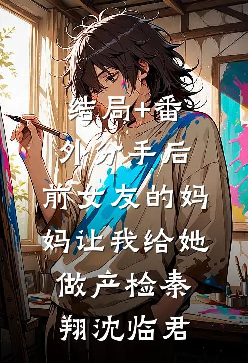 结局+番外分手后，前女友的妈妈让我给她做产检秦翔沈临君
