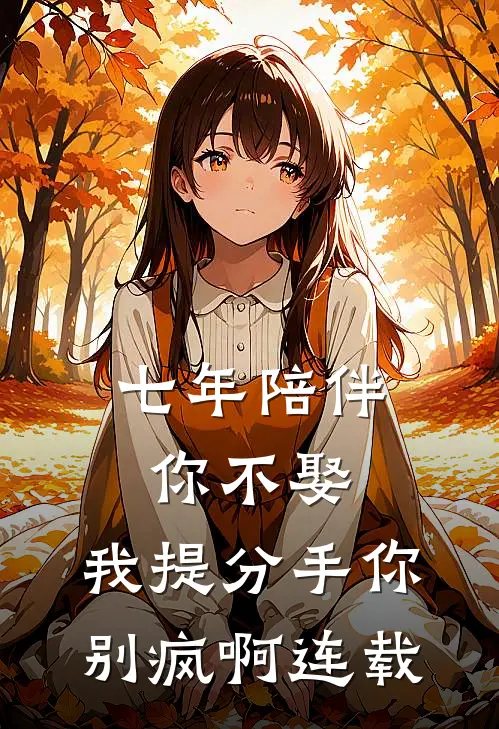 七年陪伴你不娶，我提分手你别疯啊连载