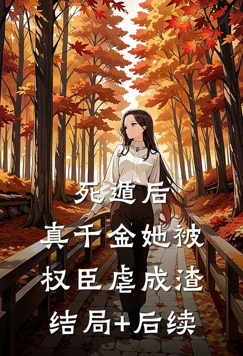死遁后，真千金她被权臣虐成渣结局+后续