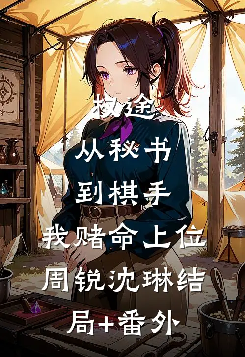 权途：从秘书到棋手，我赌命上位周锐沈琳结局+番外