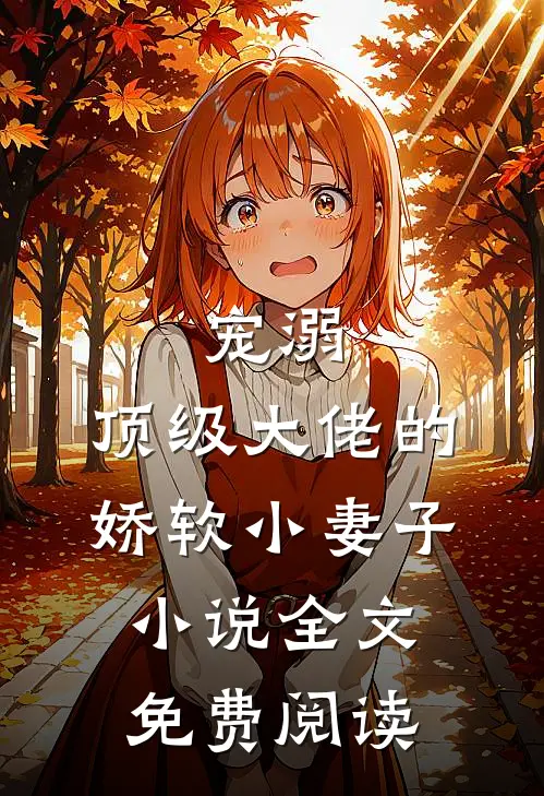 宠溺：顶级大佬的娇软小妻子小说全文免费阅读