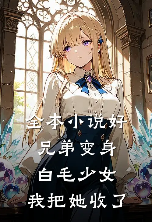 全本小说好兄弟变身白毛少女,我把她收了
