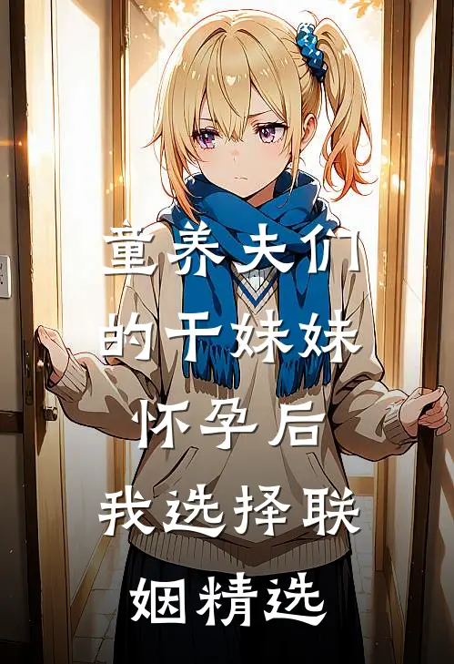 童养夫们的干妹妹怀孕后，我选择联姻精选
