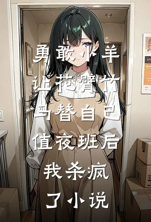 勇敢小羊让花臂竹马替自己值夜班后，我杀疯了小说
