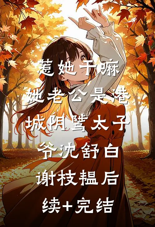 惹她干嘛，她老公是港城阴骘太子爷沈舒白谢枝韫后续+完结