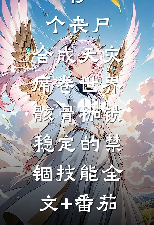 一秒一个丧尸，合成天灾席卷世界-骸骨枷锁，稳定的禁锢技能全文+番茄