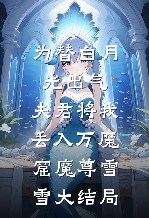 为替白月光出气，夫君将我丢入万魔窟魔尊雪雪大结局