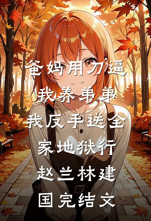 爸妈用刀逼我养弟弟，我反手送全家地狱行赵兰林建国完结文