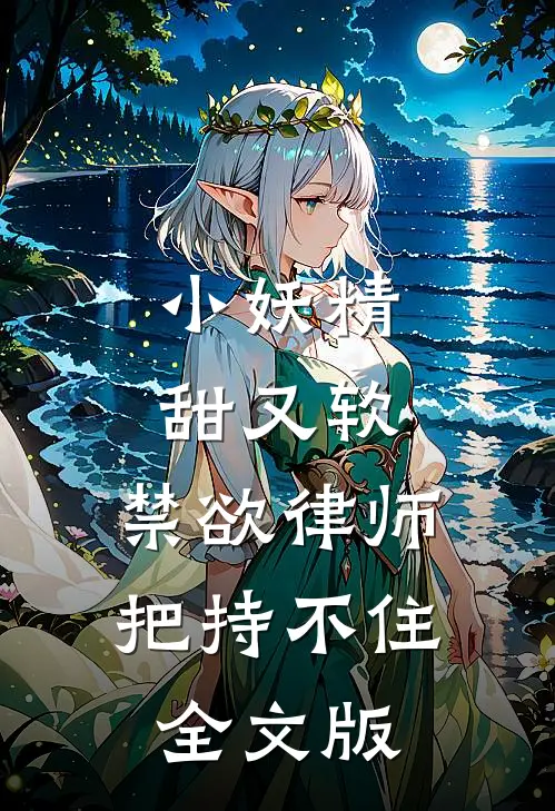 小妖精甜又软，禁欲律师把持不住全文版