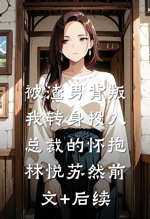 被渣男背叛我转身投入总裁的怀抱林悦苏然前文+后续