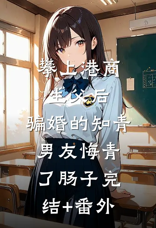 攀上港商生父后，骗婚的知青男友悔青了肠子完结+番外