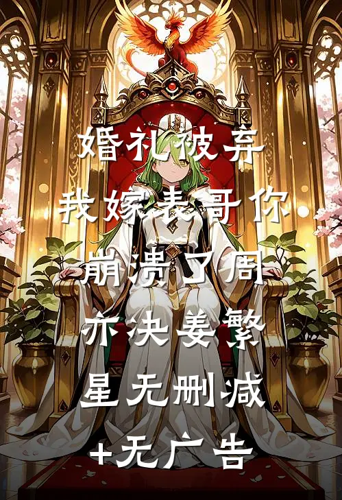 婚礼被弃，我嫁表哥你崩溃了周亦决姜繁星无删减+无广告