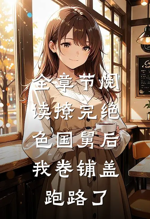 全章节阅读撩完绝色国舅后，我卷铺盖跑路了