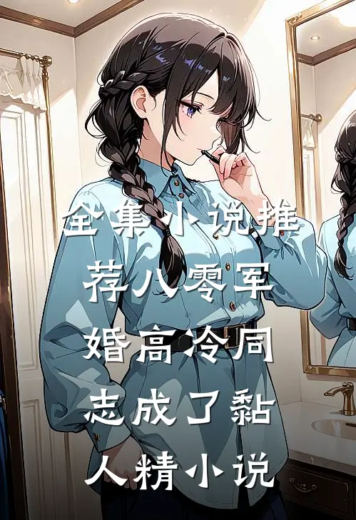 全集小说推荐八零军婚高冷同志成了黏人精 小说