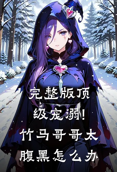 完整版顶级宠溺!竹马哥哥太腹黑怎么办
