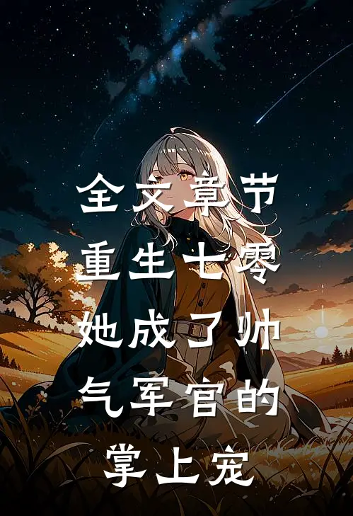 全文章节重生七零，她成了帅气军官的掌上宠
