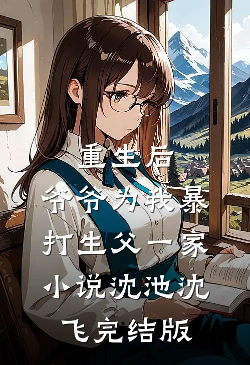 重生后，爷爷为我暴打生父一家小说沈池沈飞完结版