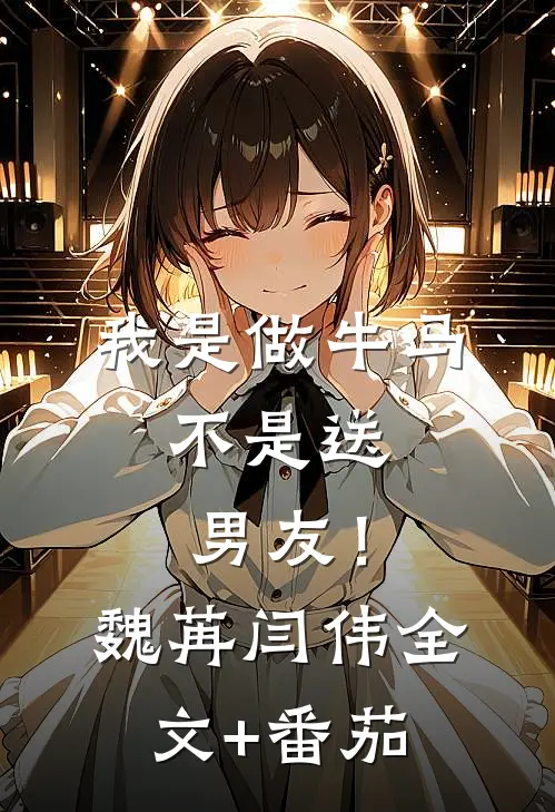 我是做牛马，不是送男友！魏苒闫伟全文+番茄
