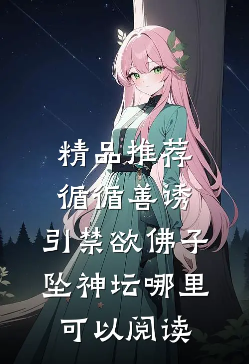 精品推荐循循善诱,引禁欲佛子坠神坛哪里可以阅读