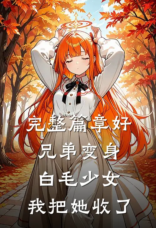 完整篇章好兄弟变身白毛少女，我把她收了
