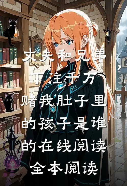 丈夫和兄弟下注千万，赌我肚子里的孩子是谁的在线阅读全本阅读