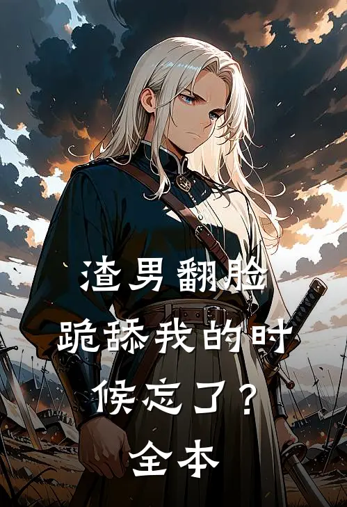 渣男翻脸，跪舔我的时候忘了？全本